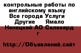 контрольные работы по английскому языку - Все города Услуги » Другие   . Ямало-Ненецкий АО,Салехард г.